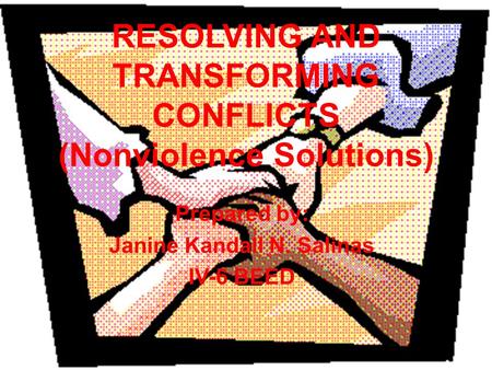 RESOLVING AND TRANSFORMING CONFLICTS (Nonviolence Solutions) Prepared by: Janine Kandall N. Salinas IV-6 BEED.