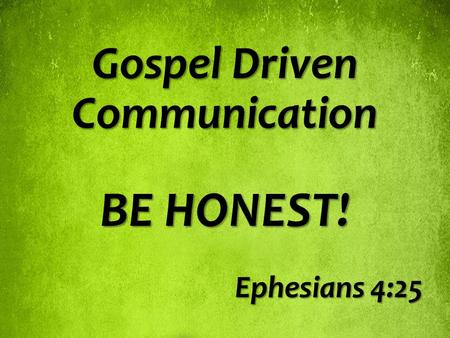 Gospel Driven Communication BE HONEST! Ephesians 4:25.