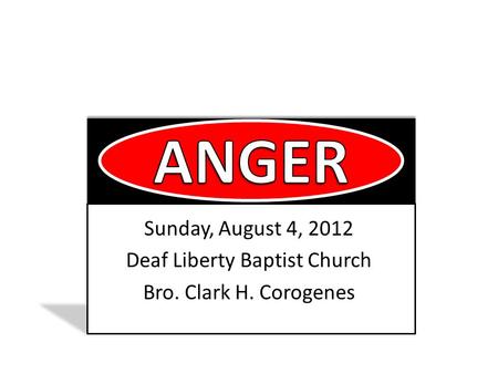 Sunday, August 4, 2012 Deaf Liberty Baptist Church Bro. Clark H. Corogenes.