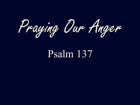 Praying Our Anger Psalm 137. Psalms of ‘orientation’ (Hymns of praise) Psalms of ‘orientation’ (Hymns of praise) Psalms of ‘disorientation’ (Laments)