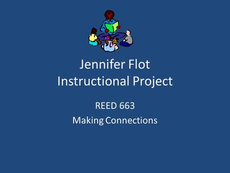 Jennifer Flot Instructional Project REED 663 Making Connections.