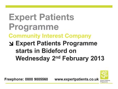 Expert Patients Programme starts in Bideford on Wednesday 2 nd February 2013 Freephone: 0800 9885560 www.expertpatients.co.uk.