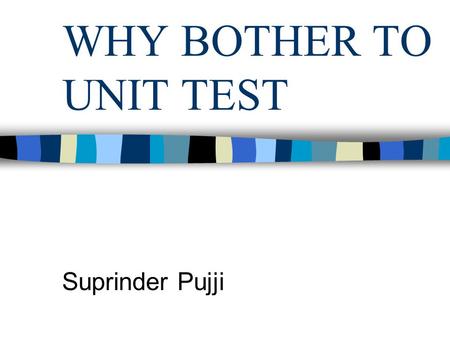 WHY BOTHER TO UNIT TEST Suprinder Pujji. OVERVIEW What is Unit testing Emphasis of Unit testing Benefits of Unit Testing Popular Misconceptions Prevailing.