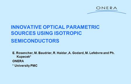 INNOVATIVE OPTICAL PARAMETRIC SOURCES USING ISOTROPIC SEMICONDUCTORS E. Rosencher, M. Baudrier, R. Haidar,A. Godard, M. Lefebvre and Ph. Kupecek* ONERA.