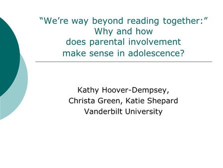 “We’re way beyond reading together:” Why and how does parental involvement make sense in adolescence? Kathy Hoover-Dempsey, Christa Green, Katie Shepard.