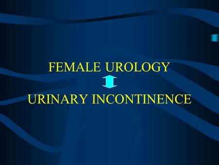 FEMALE UROLOGY URINARY INCONTINENCE. WHY do we need to learn something about incontinence? When is a condition “IMPORTANT”?