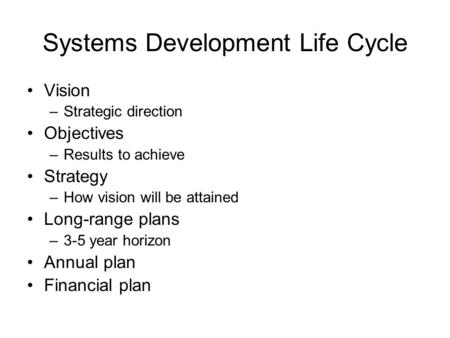 Systems Development Life Cycle Vision –Strategic direction Objectives –Results to achieve Strategy –How vision will be attained Long-range plans –3-5 year.