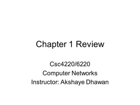 Chapter 1 Review Csc4220/6220 Computer Networks Instructor: Akshaye Dhawan.