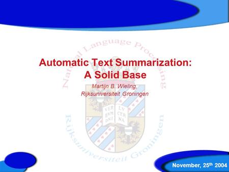 Automatic Text Summarization: A Solid Base Martijn B. Wieling, Rijksuniversiteit Groningen November, 25 th 2004.