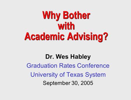 Why Bother with Academic Advising? Dr. Wes Habley Graduation Rates Conference University of Texas System September 30, 2005.