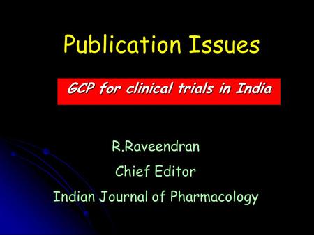 Publication Issues GCP for clinical trials in India R.Raveendran Chief Editor Indian Journal of Pharmacology.