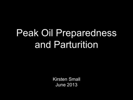 Peak Oil Preparedness and Parturition Kirsten Small June 2013.