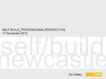 Self/build newcastle Tim Bailey SELF BUILD_PROFESSIONAL PERSPECTIVE 17 November 2012.