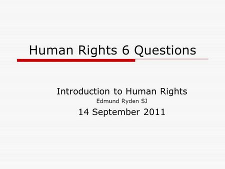 Human Rights 6 Questions Introduction to Human Rights Edmund Ryden SJ 14 September 2011.