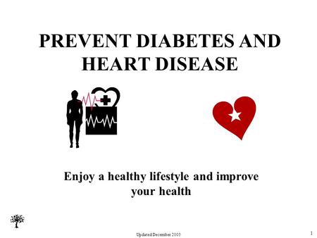 Updated December 2005 PREVENT DIABETES AND HEART DISEASE Enjoy a healthy lifestyle and improve your health 1.