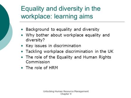 Unlocking Human Resource Management Chapter 9 Equality and diversity in the workplace: learning aims Background to equality and diversity Why bother about.