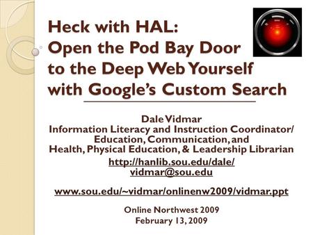 Heck with HAL: Open the Pod Bay Door to the Deep Web Yourself with Google’s Custom Search Dale Vidmar Information Literacy and Instruction Coordinator/
