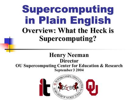 Supercomputing in Plain English Overview: What the Heck is Supercomputing? Henry Neeman Director OU Supercomputing Center for Education & Research September.