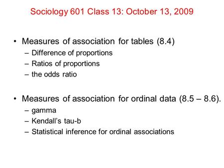 Sociology 601 Class 13: October 13, 2009 Measures of association for tables (8.4) –Difference of proportions –Ratios of proportions –the odds ratio Measures.