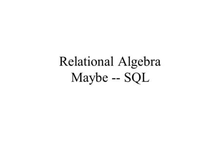 Relational Algebra Maybe -- SQL. Confused by Normal Forms ? 3NF BCNF 4NF If a database doesn’t violate 4NF (BCNF) then it doesn’t violate BCNF (3NF) !