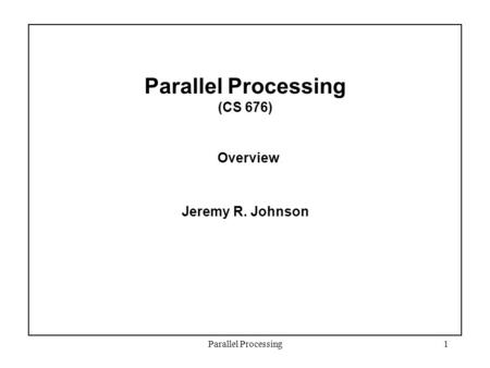 Parallel Processing1 Parallel Processing (CS 676) Overview Jeremy R. Johnson.