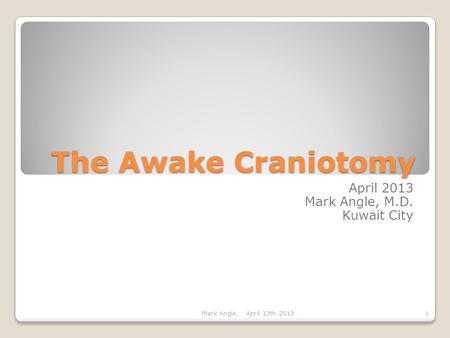 The Awake Craniotomy April 2013 Mark Angle, M.D. Kuwait City Mark Angle, April 13th 20131.