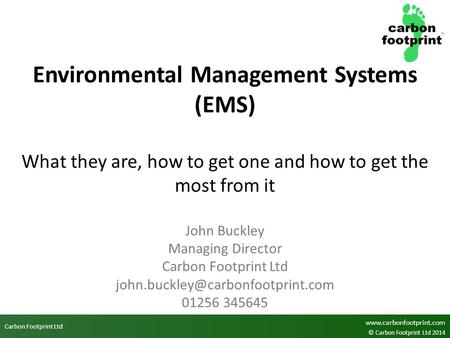 Carbon Footprint Ltd www.carbonfootprint.com © Carbon Footprint Ltd 2014 Environmental Management Systems (EMS) What they are, how to get one and how to.