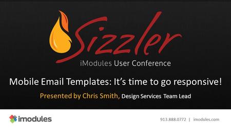 913.888.0772 | imodules.com Mobile Email Templates: It’s time to go responsive! Presented by Chris Smith, Design Services Team Lead.