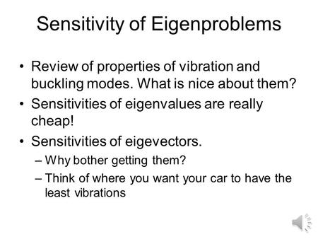 Sensitivity of Eigenproblems Review of properties of vibration and buckling modes. What is nice about them? Sensitivities of eigenvalues are really cheap!