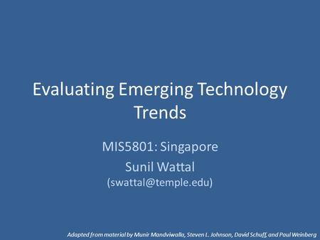 Evaluating Emerging Technology Trends MIS5801: Singapore Sunil Wattal Adapted from material by Munir Mandviwalla, Steven L. Johnson,