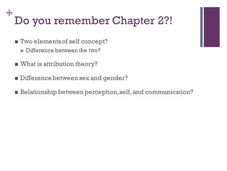 + Do you remember Chapter 2?! Two elements of self concept? Difference between the two? What is attribution theory? Difference between sex and gender?
