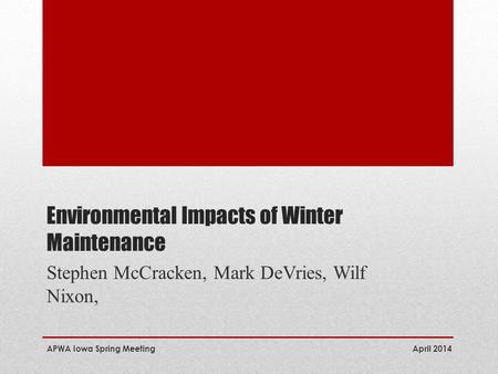 Environmental Impacts of Winter Maintenance Stephen McCracken, Mark DeVries, Wilf Nixon, April 2014 APWA Iowa Spring Meeting.