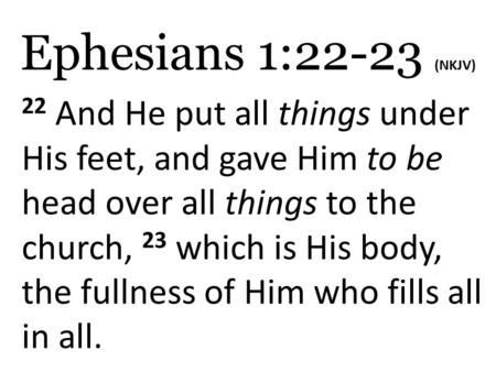 Ephesians 1:22-23 (NKJV) 22 And He put all things under His feet, and gave Him to be head over all things to the church, 23 which is His body, the fullness.