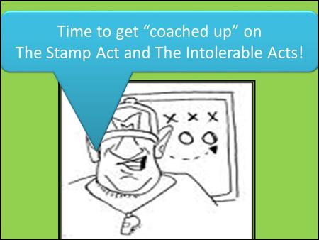 Time to get “coached up” on The Stamp Act and The Intolerable Acts!