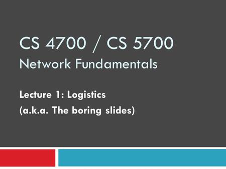 CS 4700 / CS 5700 Network Fundamentals Lecture 1: Logistics (a.k.a. The boring slides)