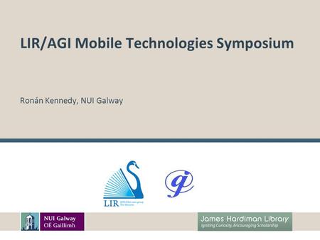 LIR/AGI Mobile Technologies Symposium Ronán Kennedy, NUI Galway.