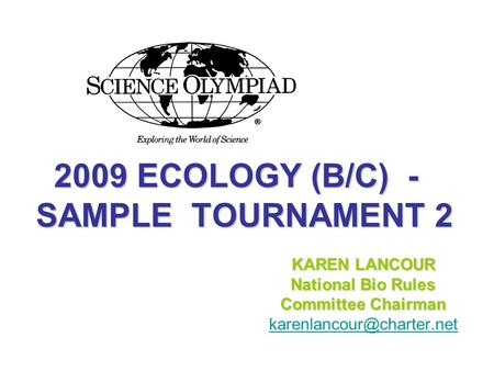 2009 ECOLOGY (B/C) - SAMPLE TOURNAMENT 2 2009 ECOLOGY (B/C) - SAMPLE TOURNAMENT 2 KAREN LANCOUR National Bio Rules Committee Chairman