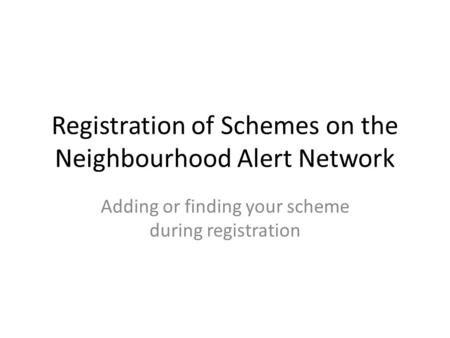 Registration of Schemes on the Neighbourhood Alert Network Adding or finding your scheme during registration.