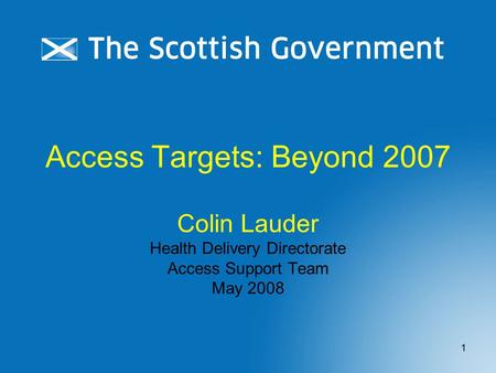 1 Access Targets: Beyond 2007 Colin Lauder Health Delivery Directorate Access Support Team May 2008.