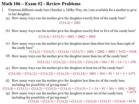 Math 106 – Exam #2 - Review Problems 1. (a) (b) (c) (d) (e) (f) (g) Fourteen different candy bars (Snicker’s, Milky Way, etc.) are available for a mother.