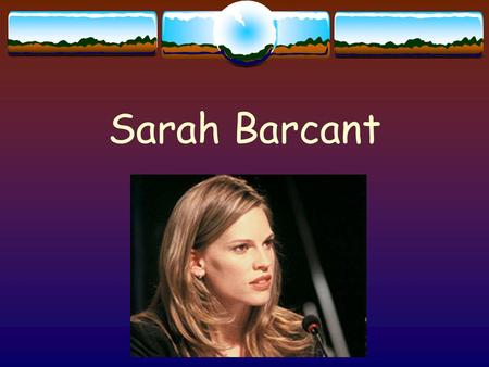 Sarah Barcant. General information  A round character  Well-dressed, good-looking career woman in her thirties  Independent-minded, resolute, doesn‘t.