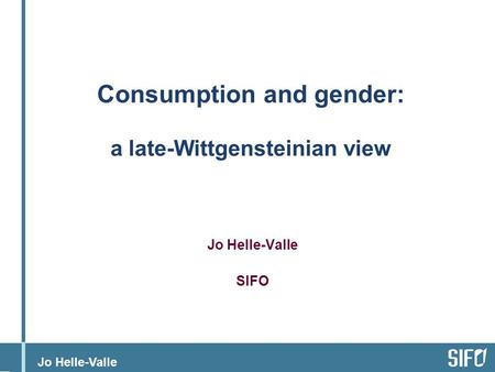 Jo Helle-Valle Consumption and gender: a late-Wittgensteinian view Jo Helle-Valle SIFO.