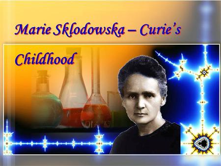 Marie Sklodowska – Curie’s Childhood Marie Sklodowska – Curie’s Childhood.
