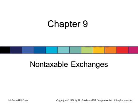 McGraw-Hill/Irwin © 2007 The McGraw-Hill Companies, Inc., All Rights Reserved. Chapter 9 Nontaxable Exchanges McGraw-Hill/IrwinCopyright © 2009 by The.