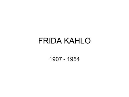 FRIDA KAHLO 1907 - 1954. Frida Kahlo Frida Kahlo was a Mexican painter, who has achieved great international popularity. She painted using vibrant colors.