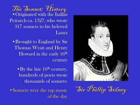 Sir Phillip Sidney The Sonnet: History Originated with the Italian Petrarch ca. 1327, who wrote 317 sonnets to his beloved Laura Brought to England by.