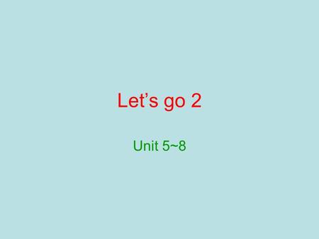 Let’s go 2 Unit 5~8. U5.6 What do you want? I want a hot dog. What do you like? I like hot dogs. What do you have in your hand? I have a coin in my hand.