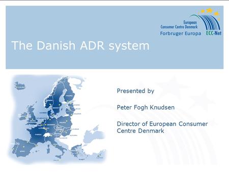 The Danish ADR system Presented by Peter Fogh Knudsen Director of European Consumer Centre Denmark.