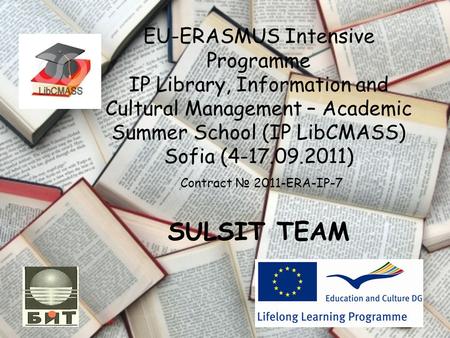 EU-ERASMUS Intensive Programme IP Library, Information and Cultural Management – Academic Summer School (IP LibCMASS) Sofia (4-17.09.2011) Contract № 2011-ERA-IP-7.