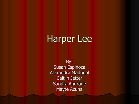 Harper Lee By: Susan Espinoza Alexandra Madrigal Caitlin Jetter Sandra Andrade Mayte Acuna.